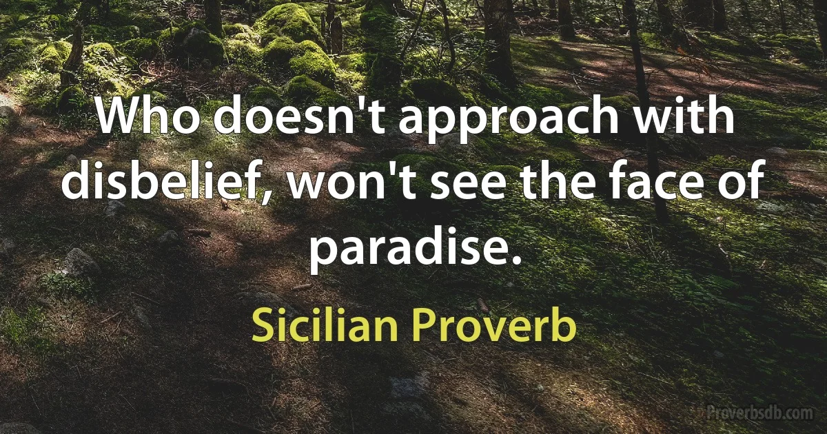 Who doesn't approach with disbelief, won't see the face of paradise. (Sicilian Proverb)