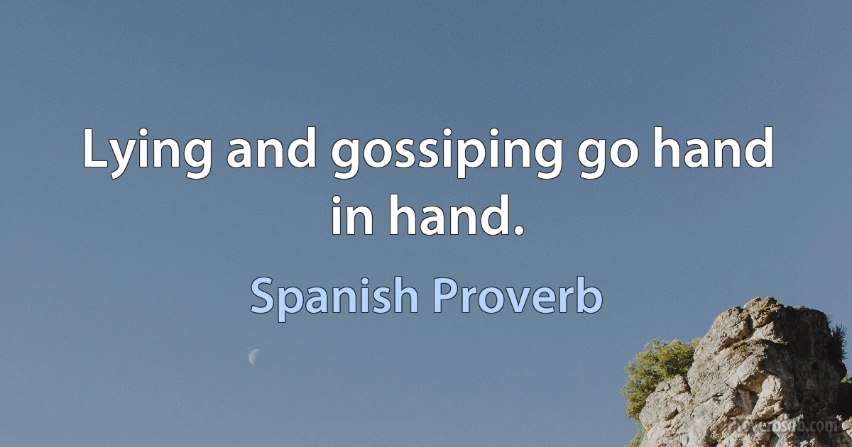 Lying and gossiping go hand in hand. (Spanish Proverb)