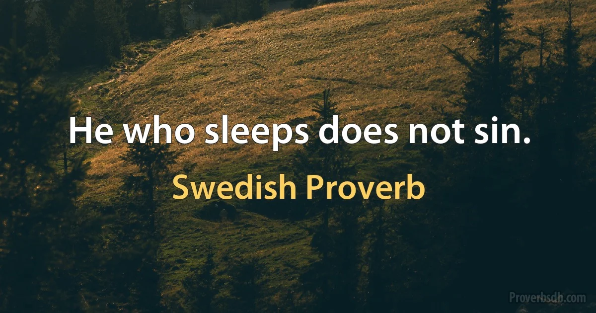 He who sleeps does not sin. (Swedish Proverb)