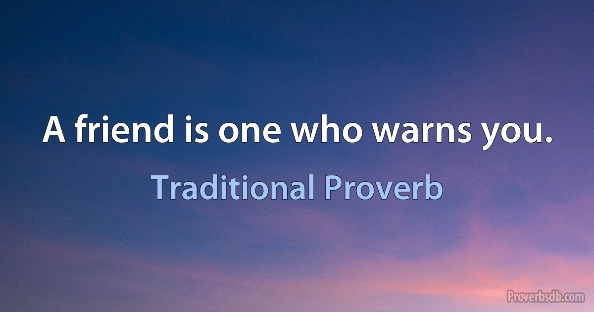 A friend is one who warns you. (Traditional Proverb)