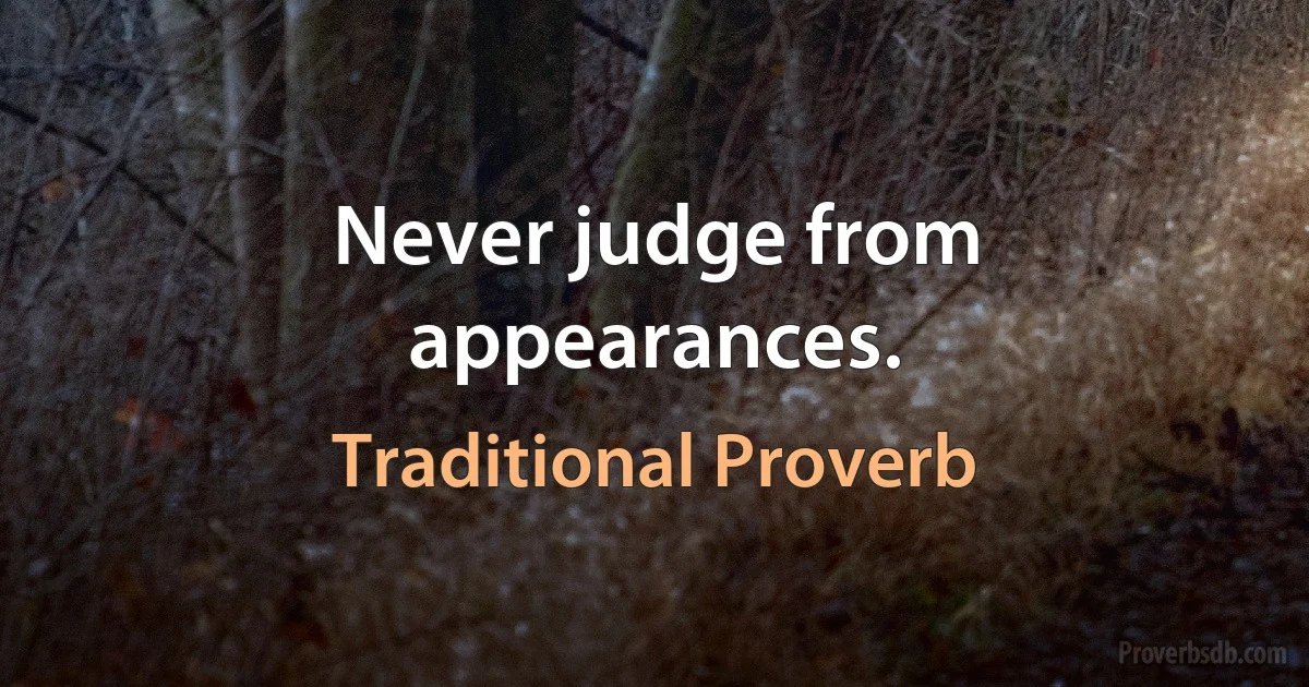 Never judge from appearances. (Traditional Proverb)