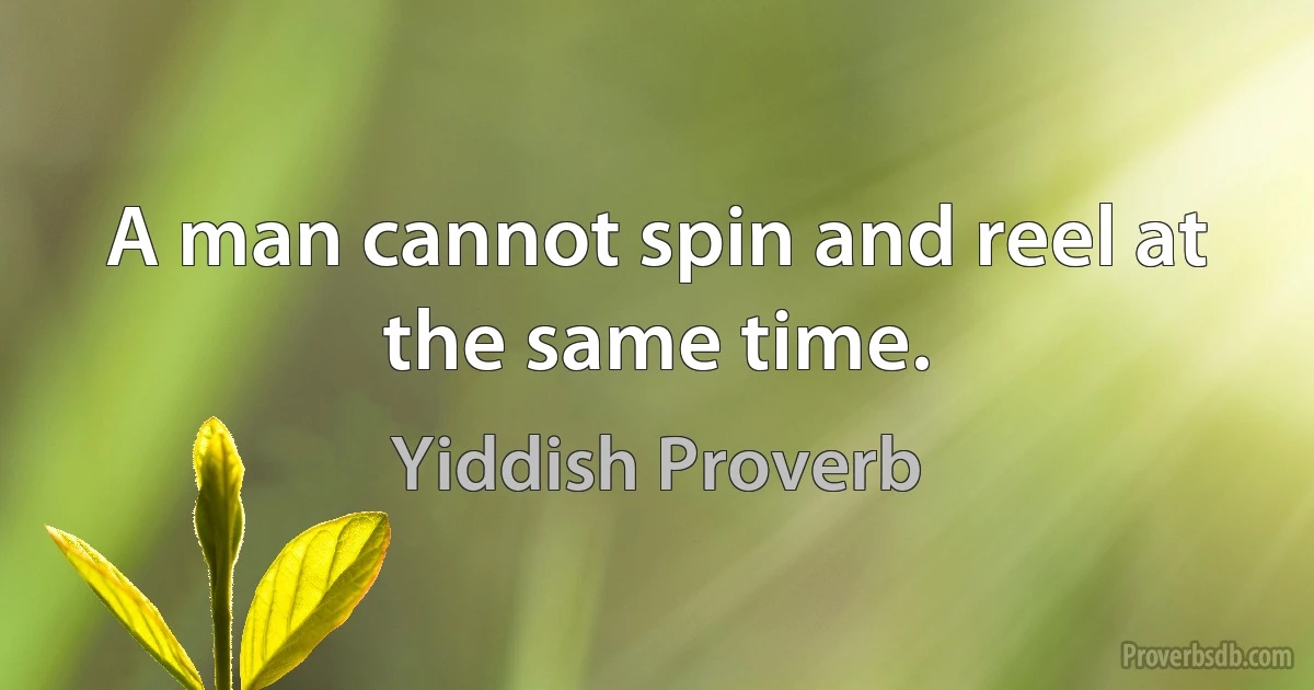 A man cannot spin and reel at the same time. (Yiddish Proverb)