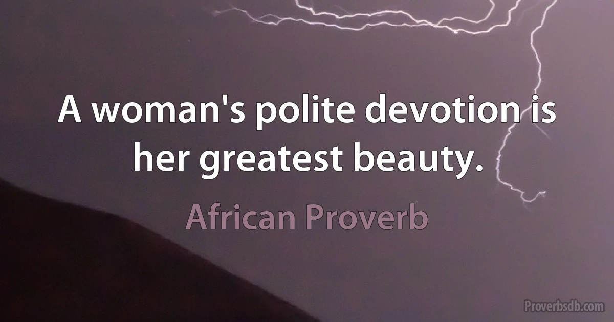 A woman's polite devotion is her greatest beauty. (African Proverb)