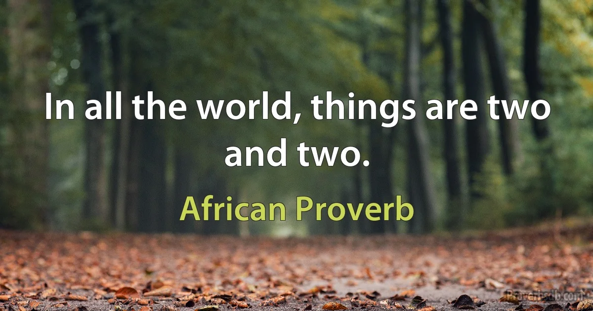 In all the world, things are two and two. (African Proverb)