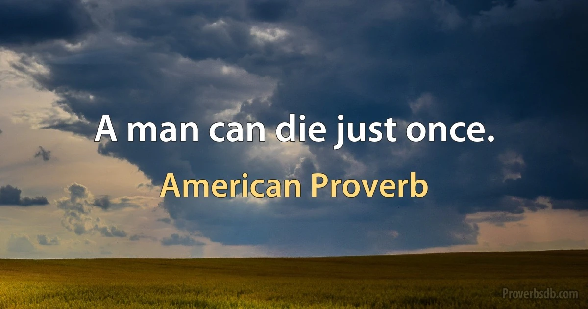 A man can die just once. (American Proverb)