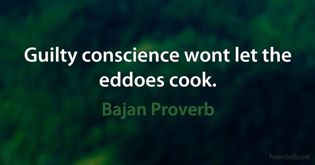 Guilty conscience wont let the eddoes cook. (Bajan Proverb)