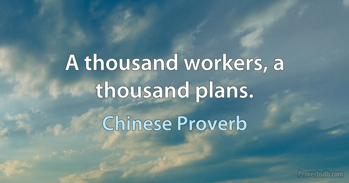 A thousand workers, a thousand plans. (Chinese Proverb)