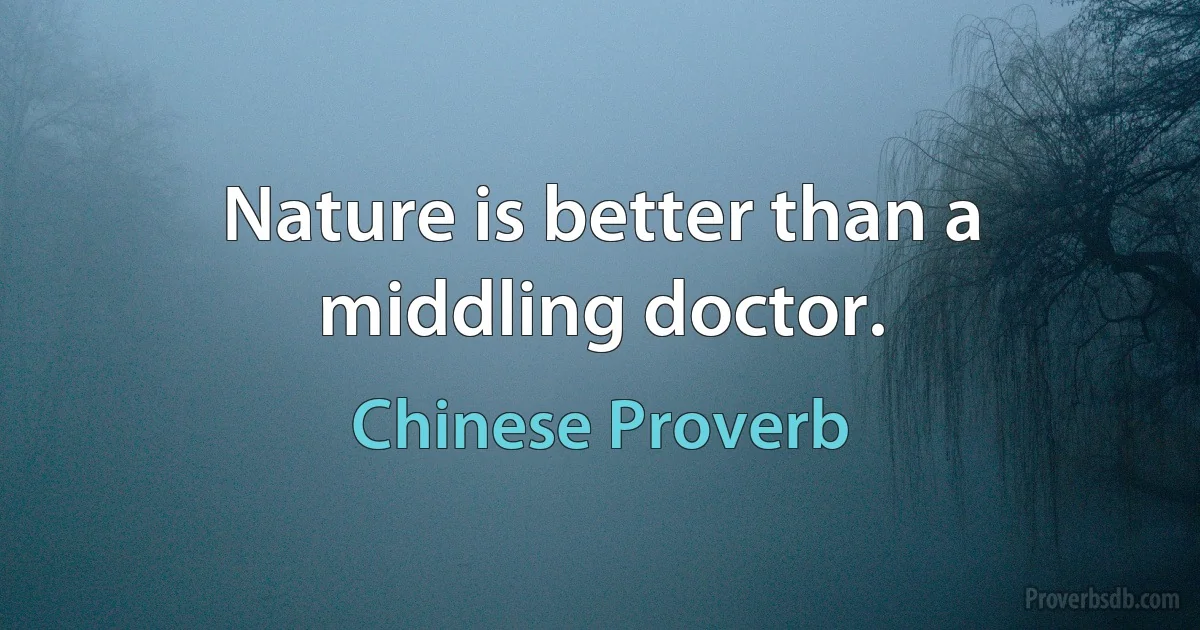 Nature is better than a middling doctor. (Chinese Proverb)