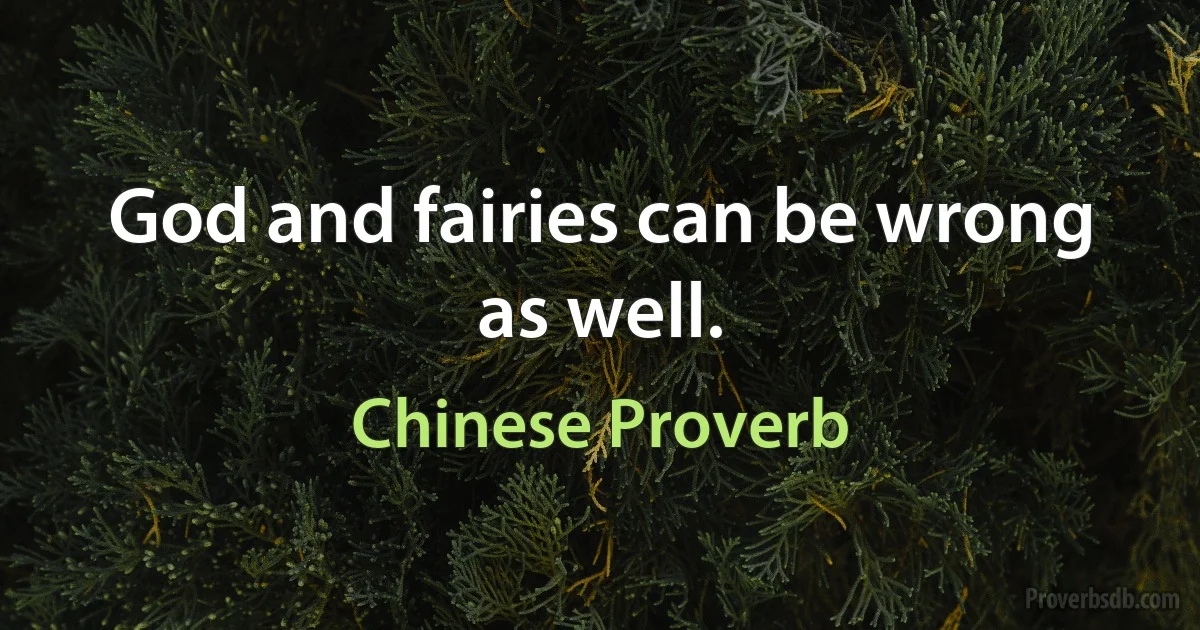 God and fairies can be wrong as well. (Chinese Proverb)