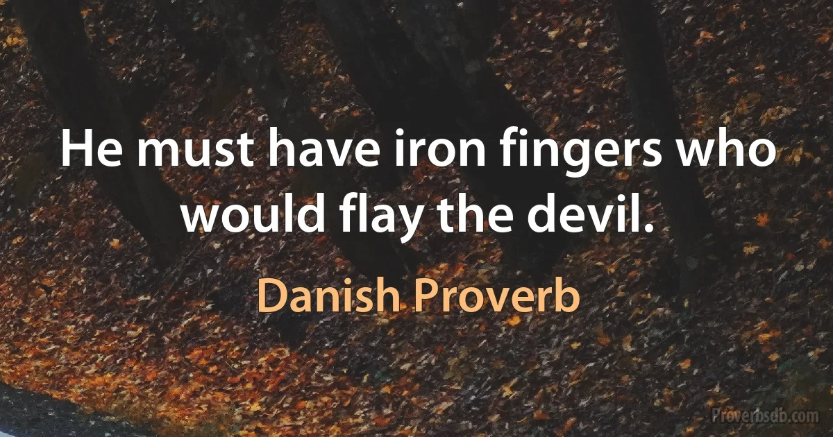 He must have iron fingers who would flay the devil. (Danish Proverb)