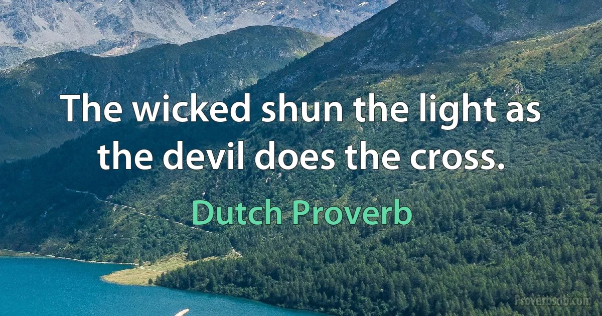 The wicked shun the light as the devil does the cross. (Dutch Proverb)