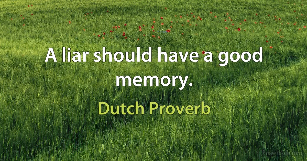 A liar should have a good memory. (Dutch Proverb)