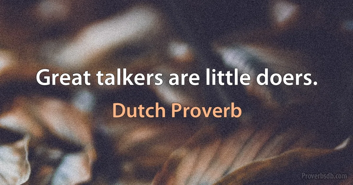 Great talkers are little doers. (Dutch Proverb)