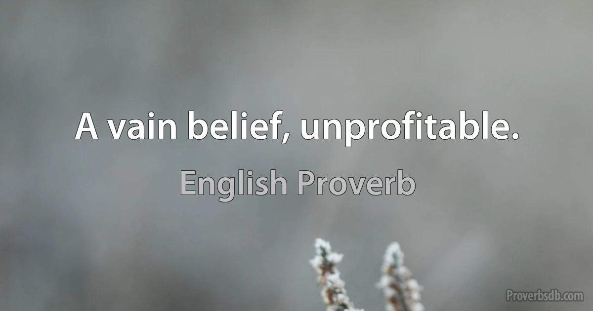 A vain belief, unprofitable. (English Proverb)