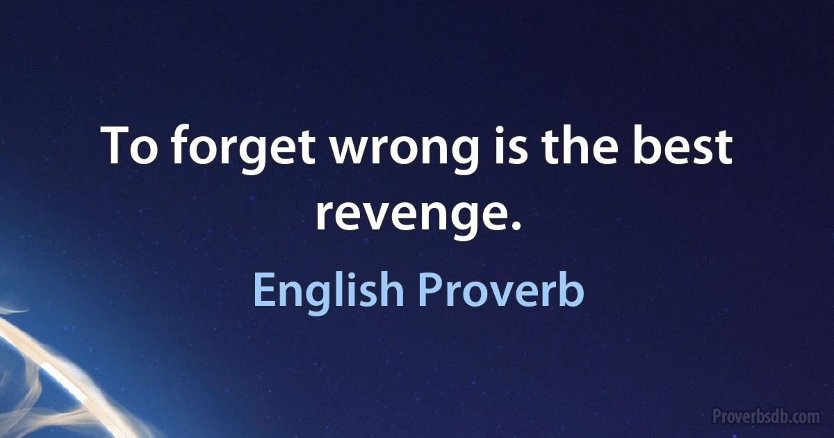 To forget wrong is the best revenge. (English Proverb)