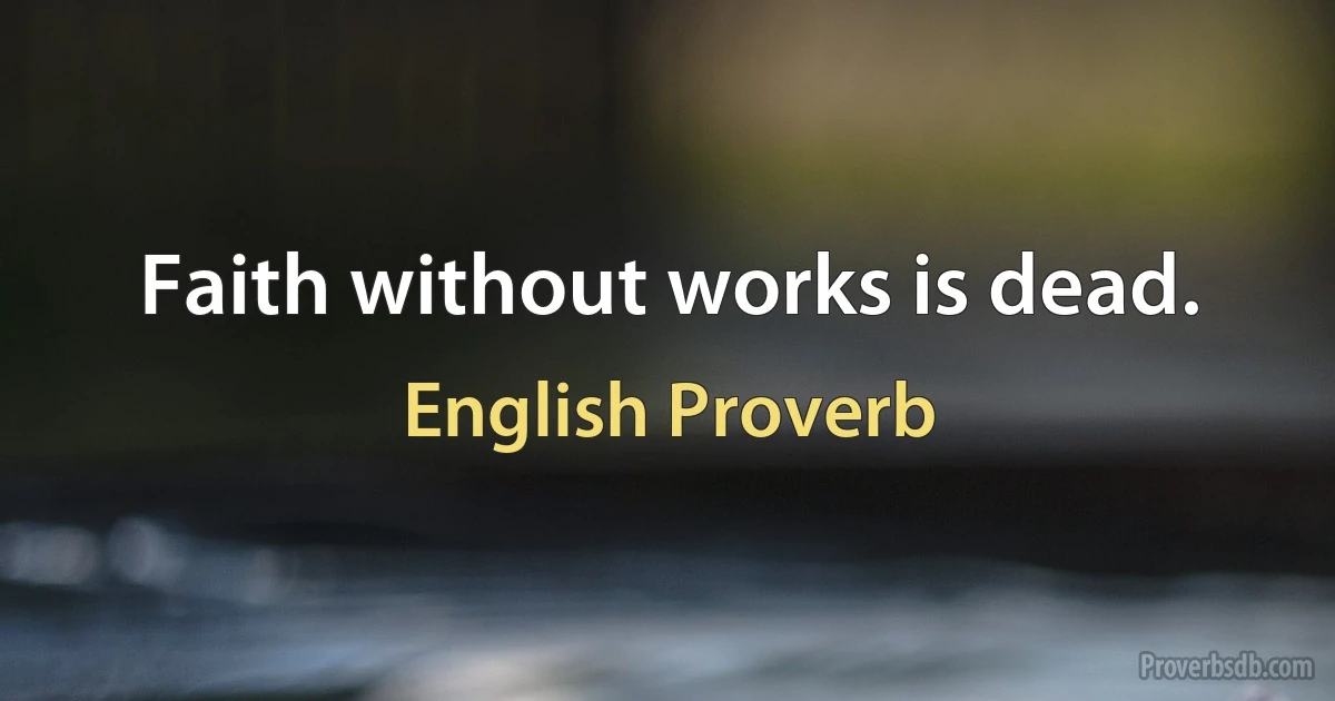 Faith without works is dead. (English Proverb)