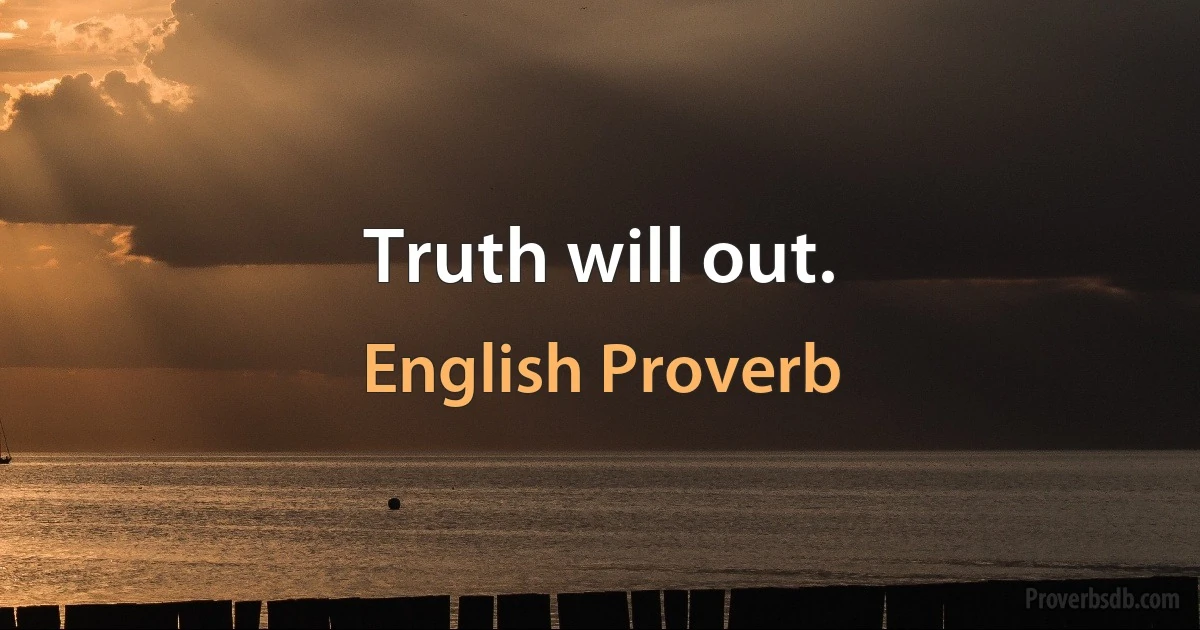 Truth will out. (English Proverb)