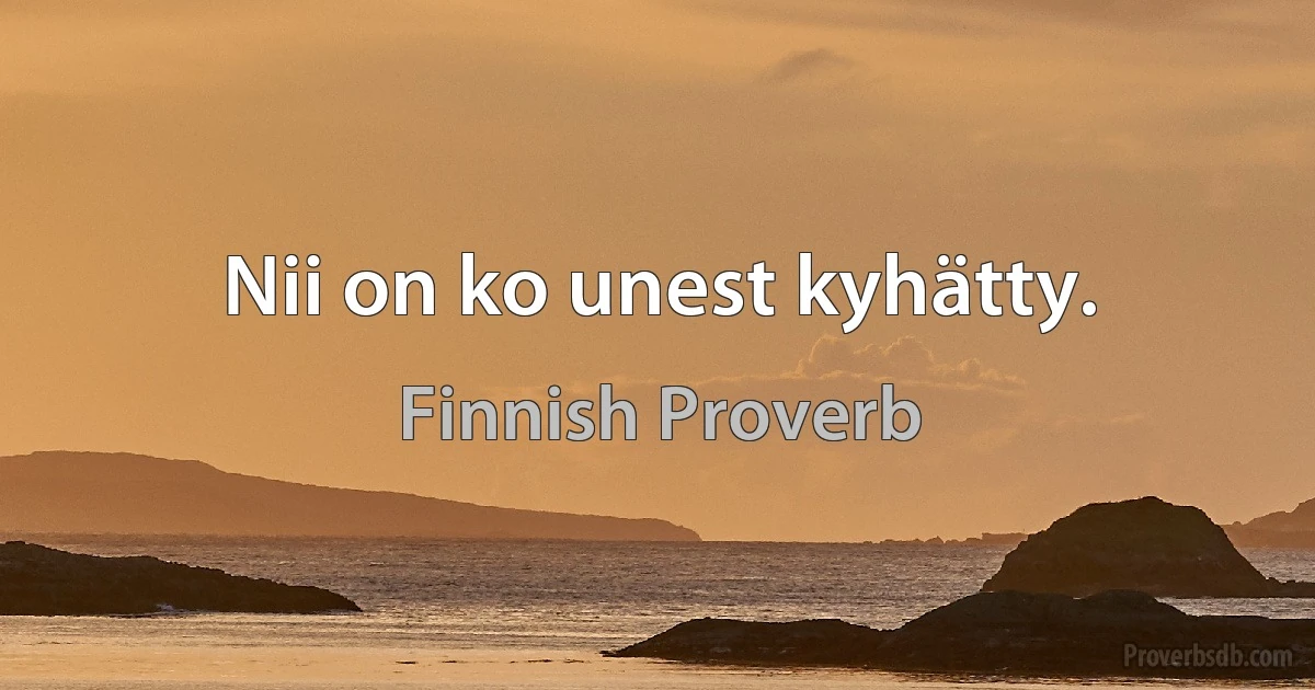 Nii on ko unest kyhätty. (Finnish Proverb)