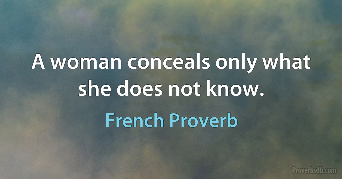 A woman conceals only what she does not know. (French Proverb)