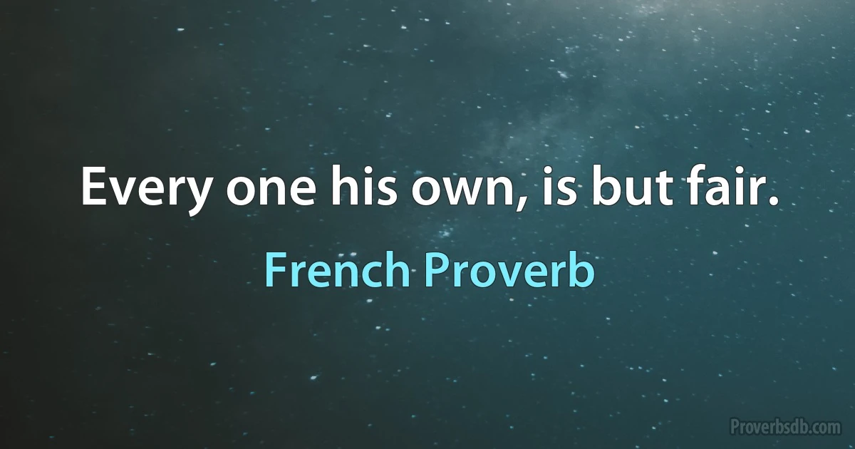 Every one his own, is but fair. (French Proverb)