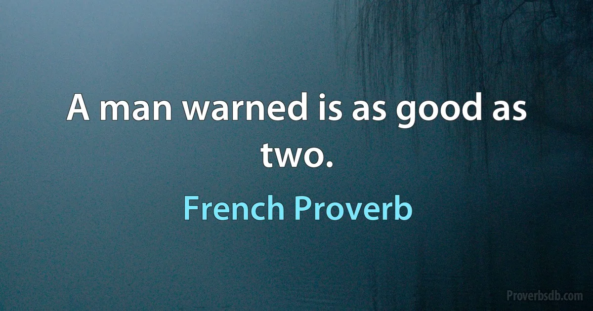 A man warned is as good as two. (French Proverb)