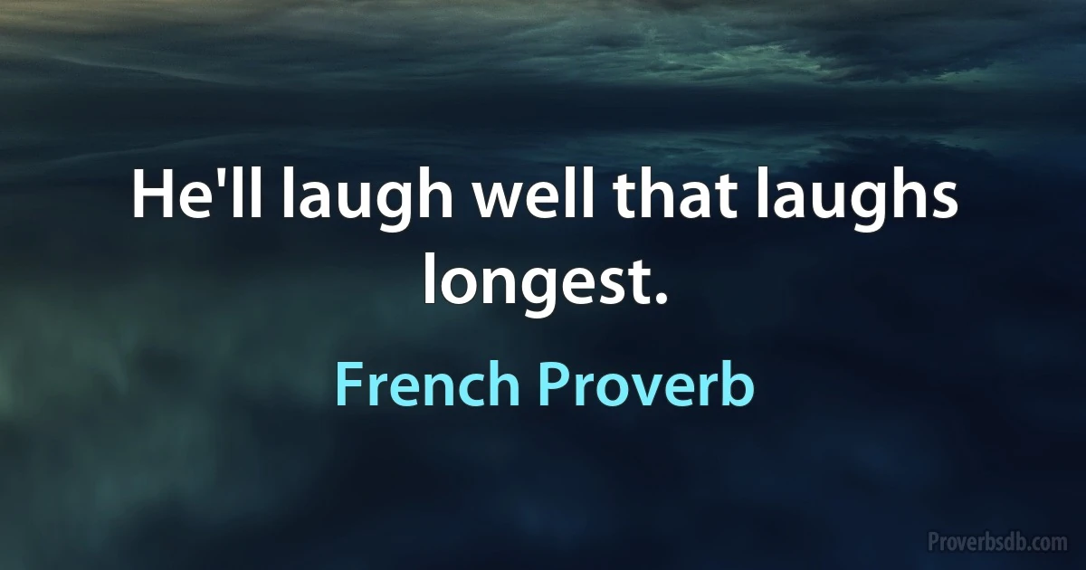 He'll laugh well that laughs longest. (French Proverb)