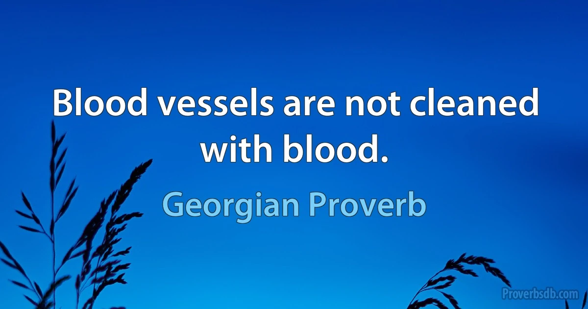 Blood vessels are not cleaned with blood. (Georgian Proverb)