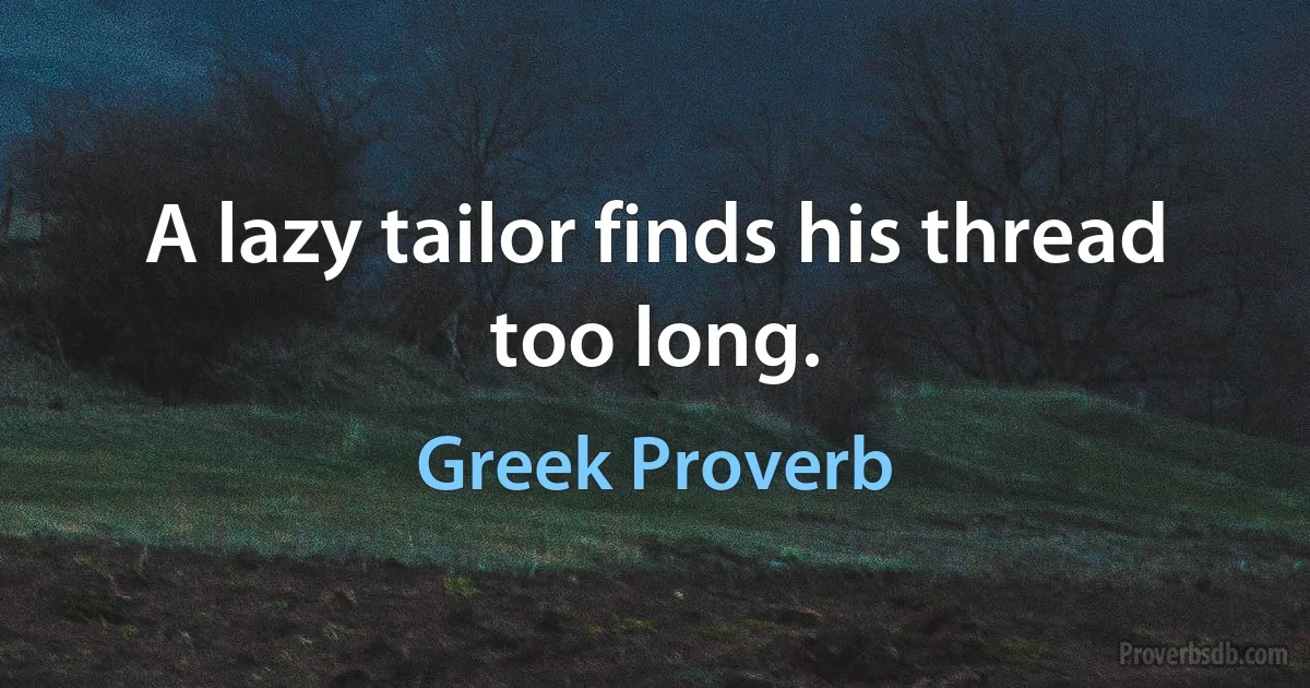 A lazy tailor finds his thread too long. (Greek Proverb)