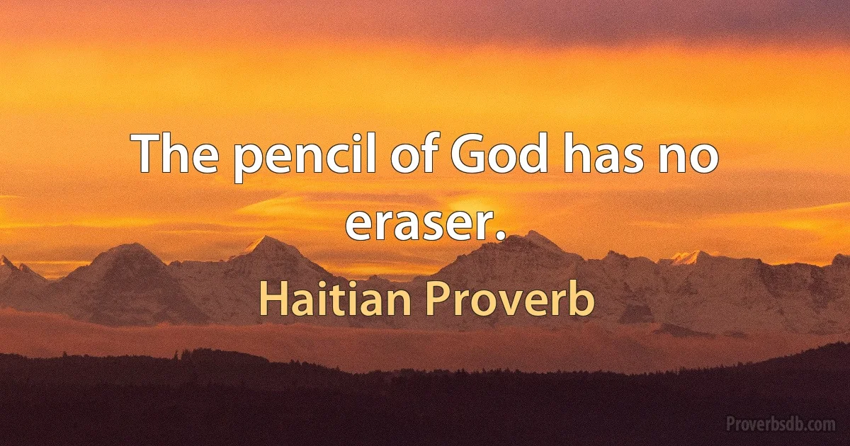 The pencil of God has no eraser. (Haitian Proverb)