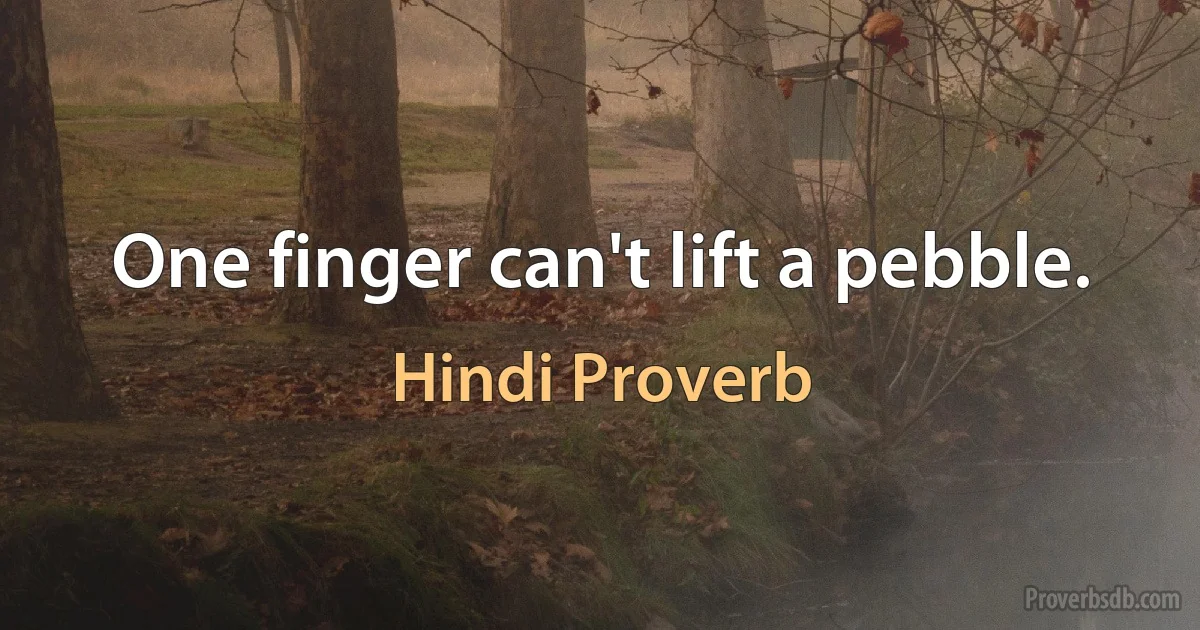 One finger can't lift a pebble. (Hindi Proverb)