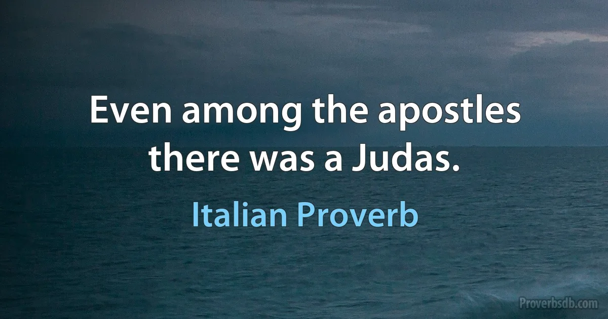 Even among the apostles there was a Judas. (Italian Proverb)