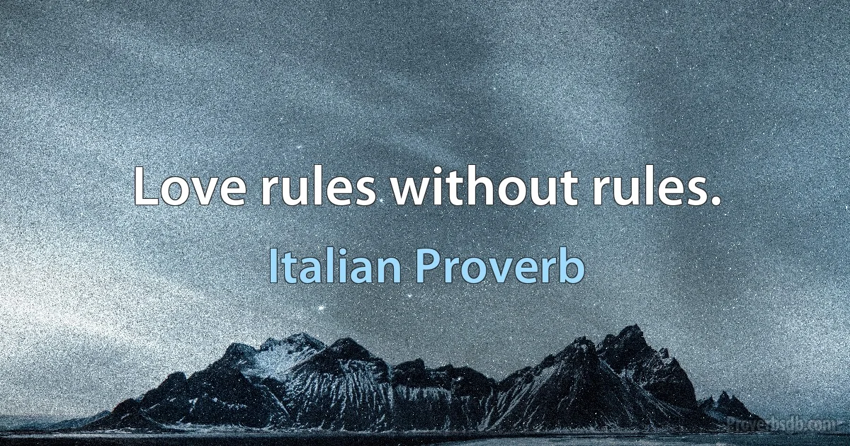 Love rules without rules. (Italian Proverb)