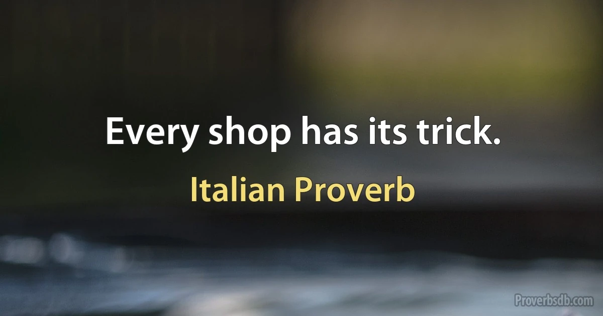 Every shop has its trick. (Italian Proverb)