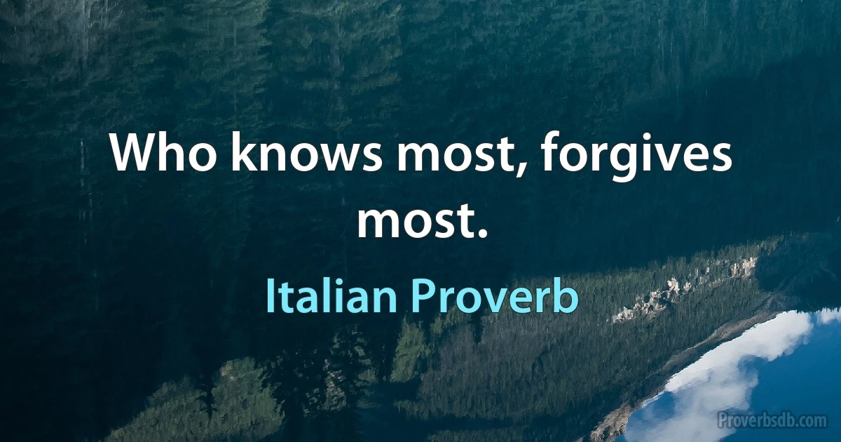Who knows most, forgives most. (Italian Proverb)