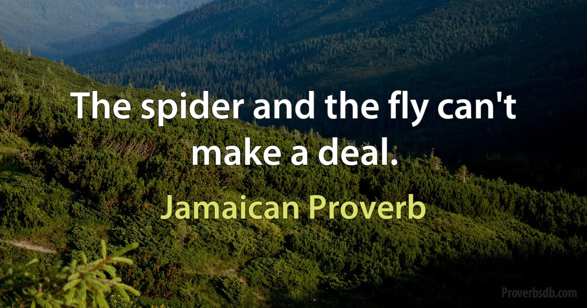 The spider and the fly can't make a deal. (Jamaican Proverb)