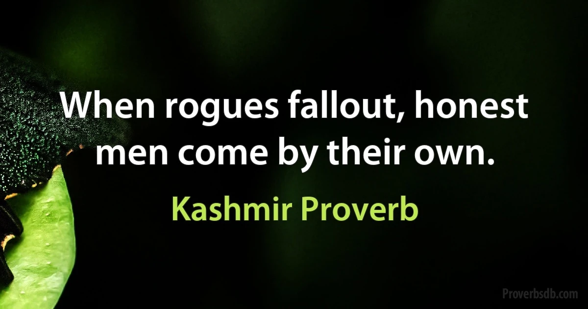 When rogues fallout, honest men come by their own. (Kashmir Proverb)