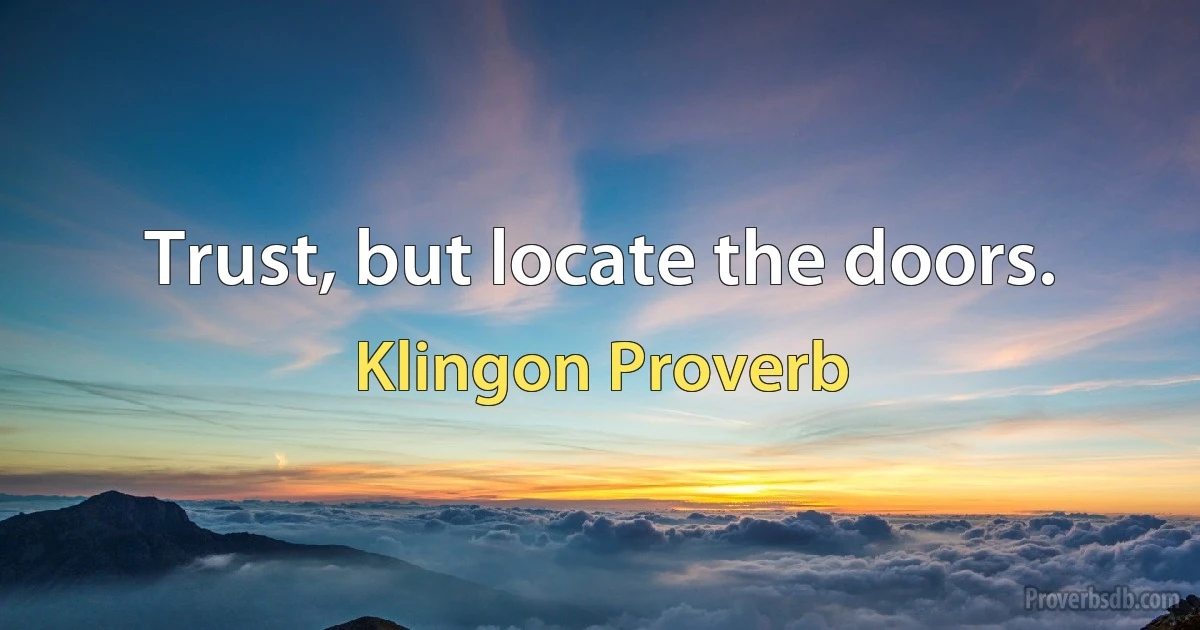 Trust, but locate the doors. (Klingon Proverb)