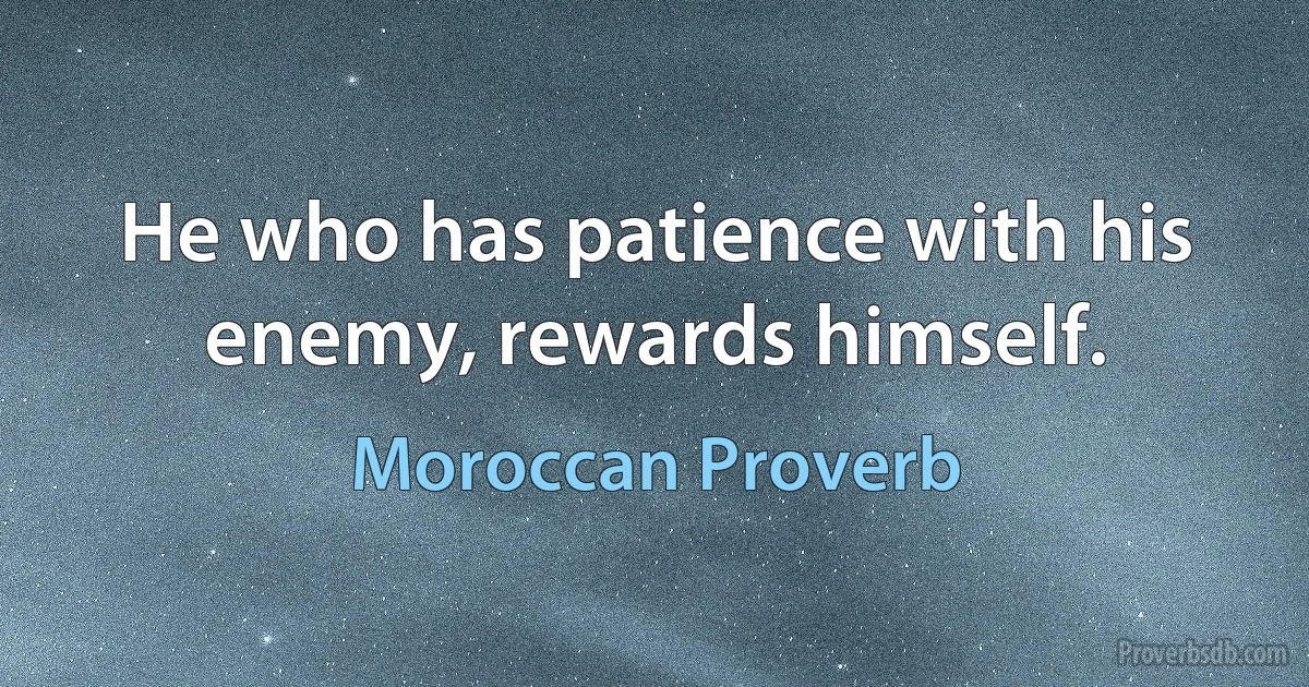 He who has patience with his enemy, rewards himself. (Moroccan Proverb)