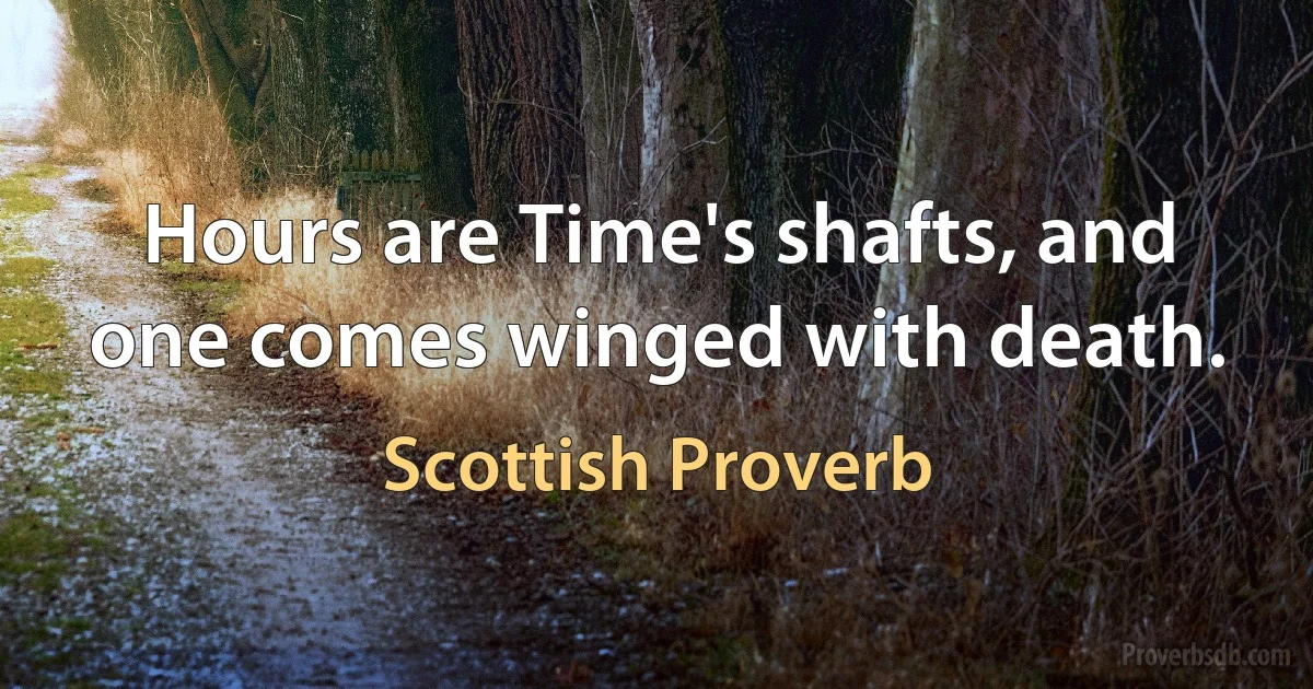 Hours are Time's shafts, and one comes winged with death. (Scottish Proverb)