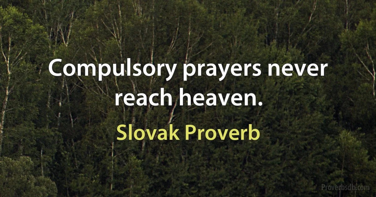 Compulsory prayers never reach heaven. (Slovak Proverb)