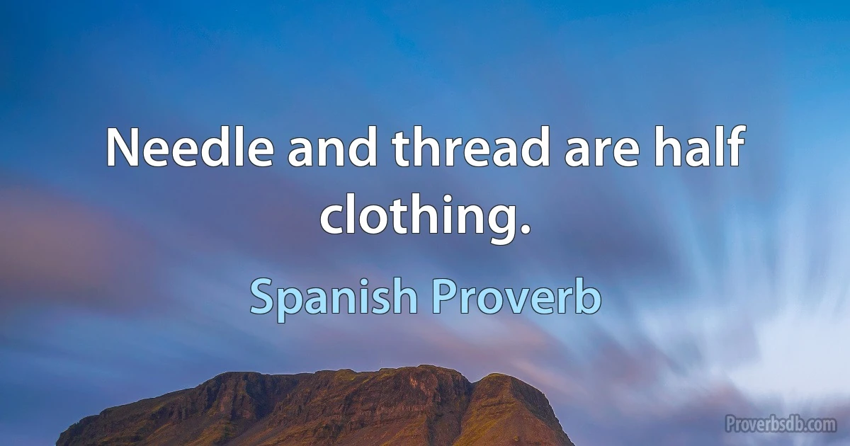 Needle and thread are half clothing. (Spanish Proverb)