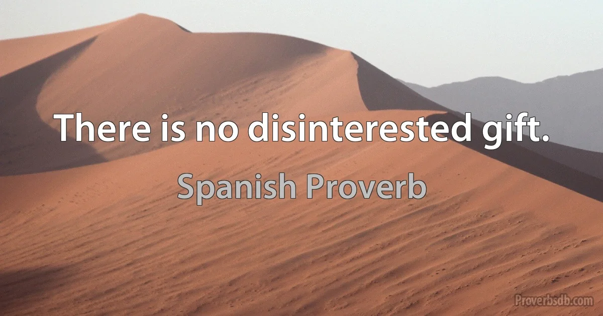 There is no disinterested gift. (Spanish Proverb)