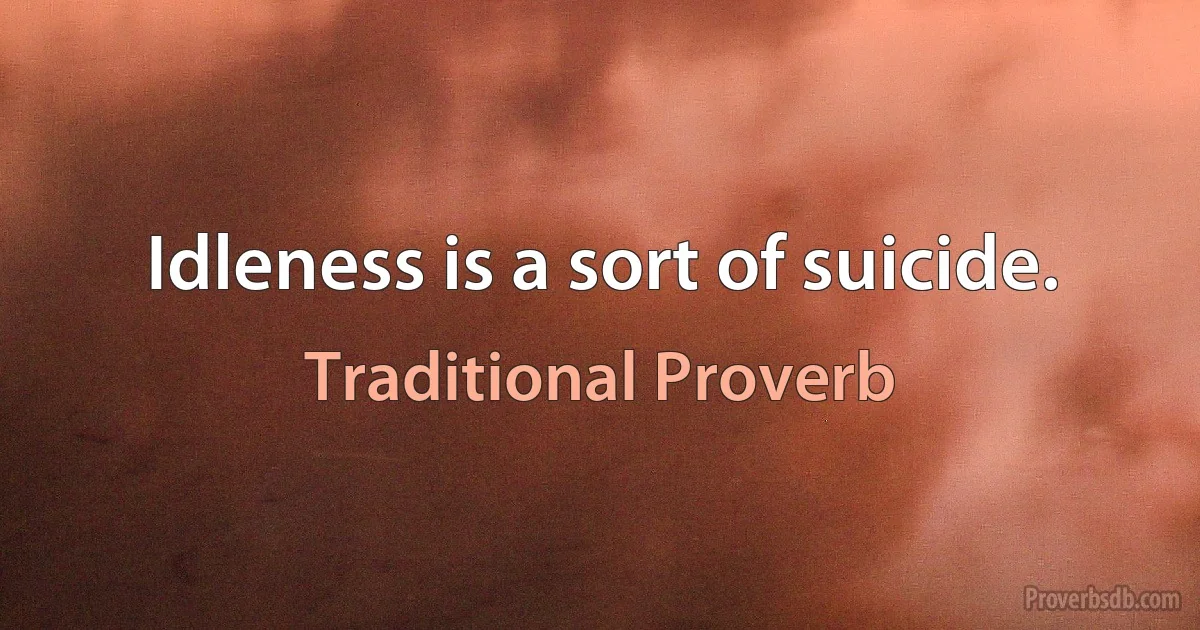 Idleness is a sort of suicide. (Traditional Proverb)