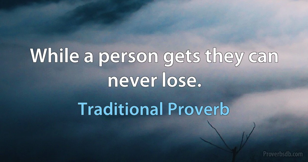 While a person gets they can never lose. (Traditional Proverb)