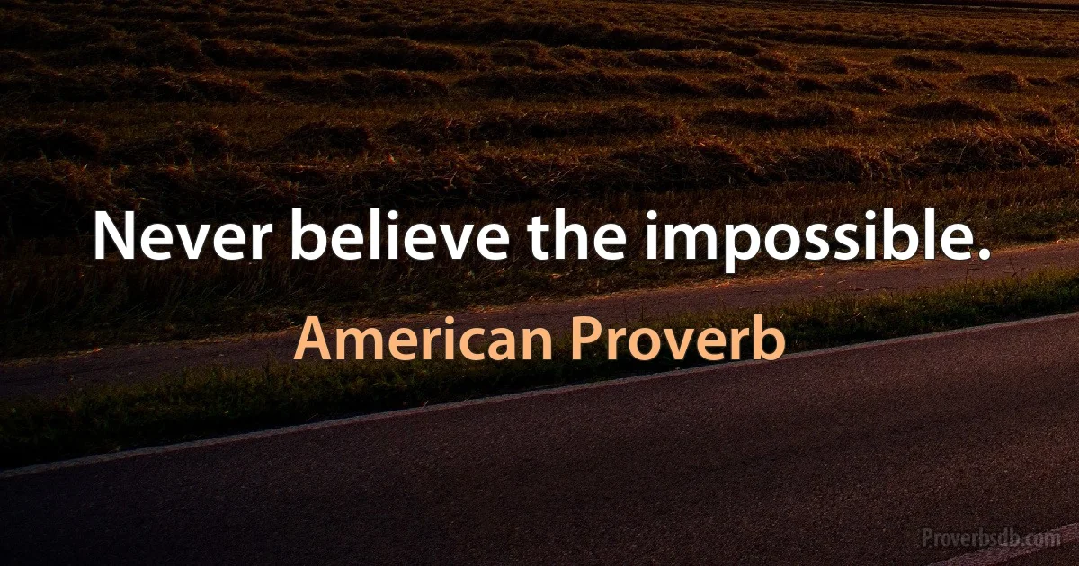 Never believe the impossible. (American Proverb)