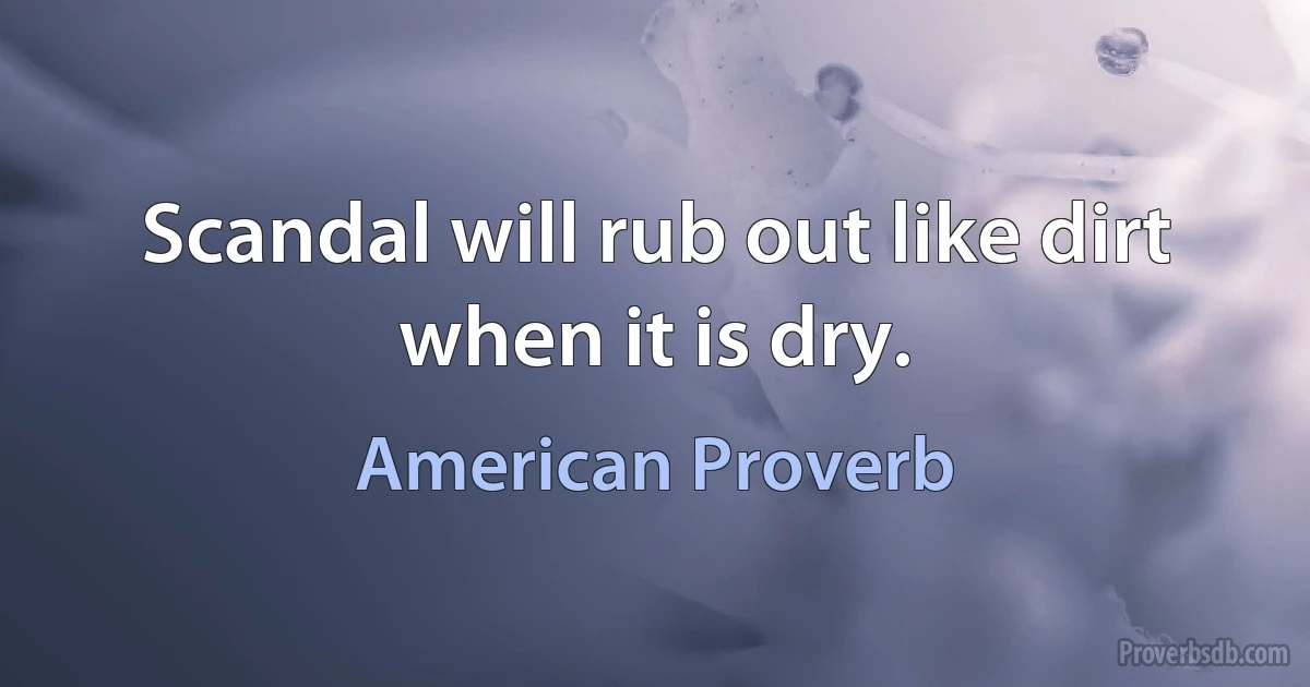 Scandal will rub out like dirt when it is dry. (American Proverb)