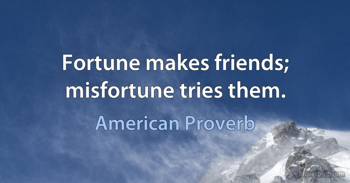 Fortune makes friends; misfortune tries them. (American Proverb)