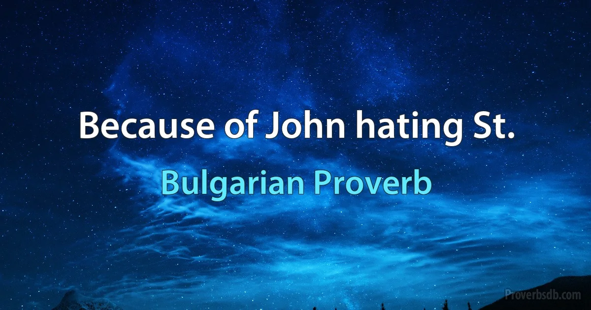 Because of John hating St. (Bulgarian Proverb)