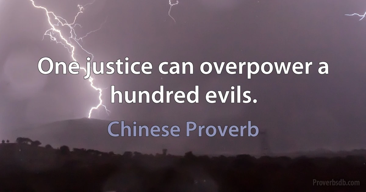 One justice can overpower a hundred evils. (Chinese Proverb)