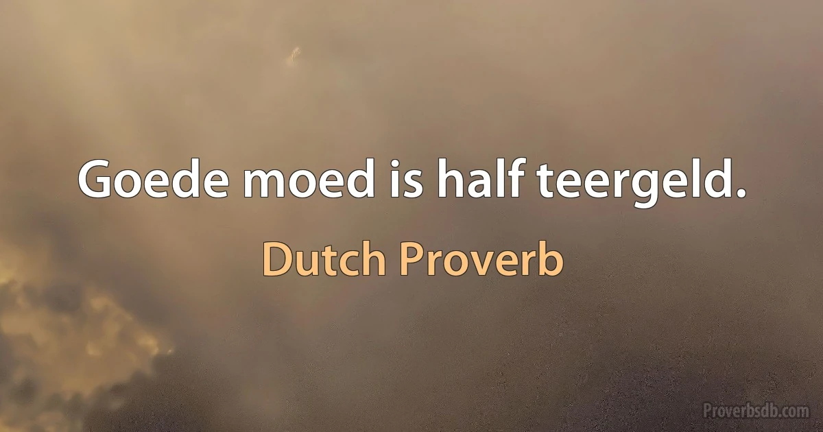 Goede moed is half teergeld. (Dutch Proverb)